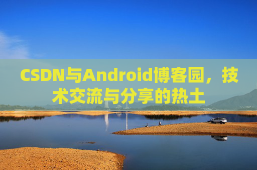 CSDN与Android博客园，技术交流与分享的热土